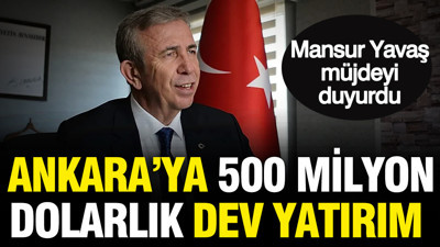 Mansur Yavaş müjdeyi duyurdu: Ankara'ya 500 milyon dolarlık dev yatırım