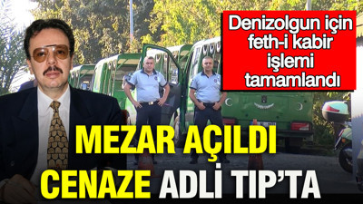 Mezar açıldı, cenaze Adli Tıp’ta: Denizolgun için feth-i kabir işlemi tamamlandı
