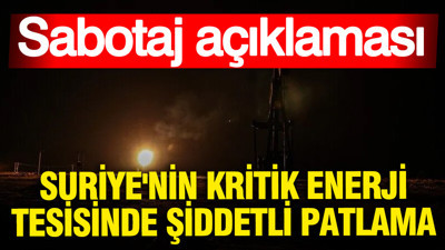 Suriye'nin kritik enerji tesisinde şiddetli patlama: Sabotaj iddiası