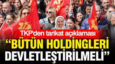 TKP’den tarikat açıklaması: “Bütün holdingleri devletleştirilmeli”