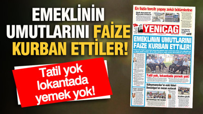 YENİÇAĞ Gazetesi: EMEKLİNİN UMUTLARINI FAİZE KURBAN ETTİLER