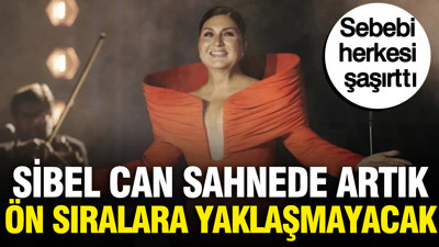 Sibel Can sahnede artık ön sıralara yaklaşmayacak: Sebebi herkesi şaşırttı