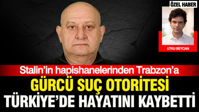 Stalin’in hapishanelerinden Trabzon’a: Gürcü suç otoritesi Türkiye’de hayatını kaybetti