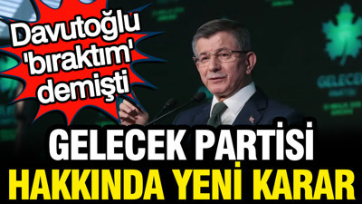Davutoğlu 'bıraktım' demişti: Gelecek Partisi hakkında yeni karar