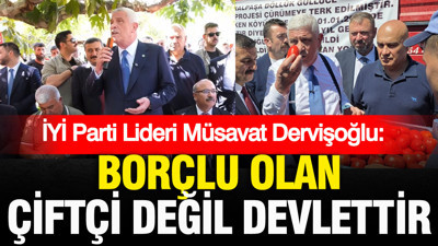 İYİ Parti lideri Müsavat Dervişoğlu: Borçlu olan çiftçi değil devlettir