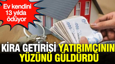 Kira getirisi yatırımcının yüzünü güldürdü: Ev kendini 13 yılda ödüyor
