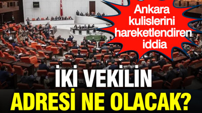 Ankara kulislerini hareketlendiren iddia: İki vekilin adresi ne olacak?
