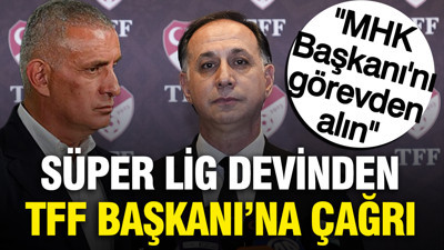 Süper Lig devinden TFF Başkanı'na çağrı: 'MHK Başkanı'nı görevden alın'