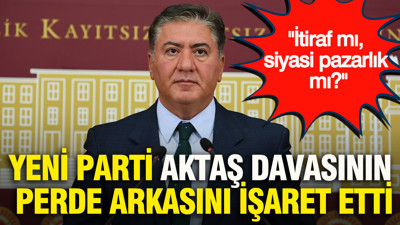 YENİ Parti Aziz İhsan Aktaş davasının perde arkasını işaret etti: İtiraf mı, siyasi pazarlık mı?