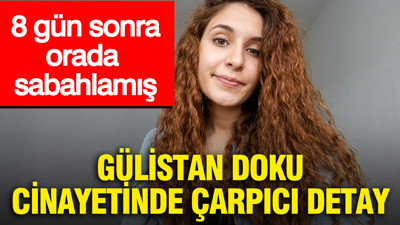 Gülistan Doku cinayetinde çarpıcı detay: 8 gün sonra orada sabahlamış