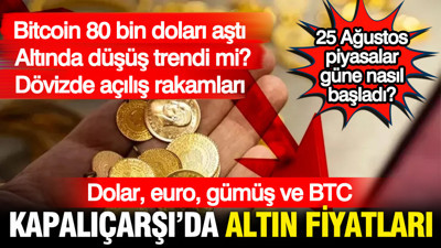 Kapalıçarşı'da gram, çeyrek yarım ve tam altın fiyatları: Döviz ve BTC'de son durum (25 Ağustos)