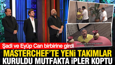 MasterChef'te yeni takımlar kuruldu mutfakta ipler koptu: Şadi ve Eyüp Can birbirine girdi
