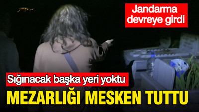 Sığınacak başka yeri yoktu: Mezarlığı mesken tuttu: Jandarma devreye girdi