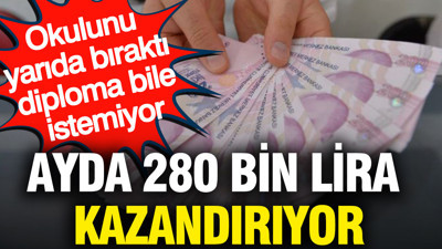 Ayda 280 bin lira kazandırıyor: Okulunu yarıda bıraktı diploma bile istemiyor