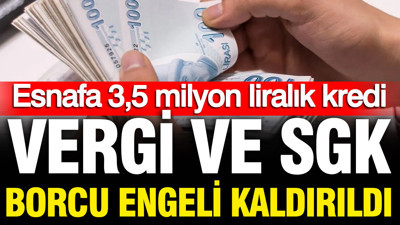 Esnafa 3,5 milyon liralık kredi: Vergi ve SGK borcu engeli kaldırıldı