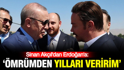 Sinan Akçıl'dan Erdoğan'a: Ömrümden yılları veririm