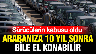 Sürücülerin kabusu oldu: Arabanıza 10 yıl sonra bile el konabilir