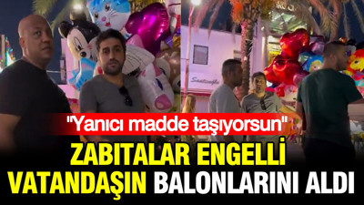 Zabıtalar engelli vatandaşın balonlarını aldı: Yanıcı madde taşıyorsun