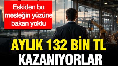 Aylık 132 bin TL kazanıyorlar: Eskiden bu mesleğin yüzüne bakan yoktu