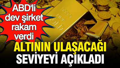 ABD’li dev şirket altında rakam verdi: Altının ulaşacağı seviye belli oldu(30 Ağustos)