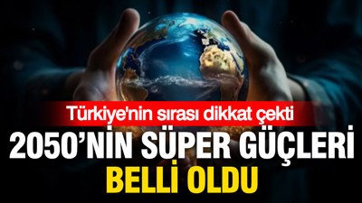 2050’nin süper güçleri belli oldu: Türkiye'nin sırası dikkat çekti
