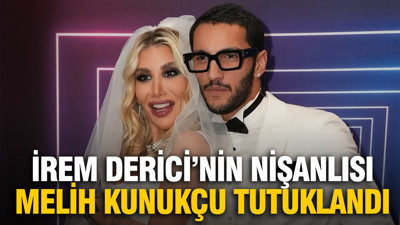 İrem Derici’nin nişanlısı Melih Kunukçu tutuklandı