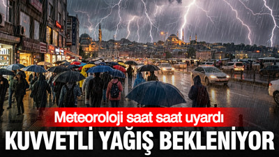 Meteoroloji saat saat uyardı: Kuvvetli yağış bekleniyor