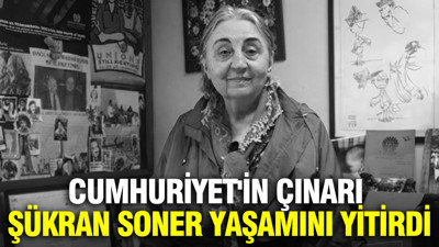 Cumhuriyet'in çınarı Şükran Soner yaşamını yitirdi
