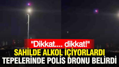 Sahilde alkol içiyorlardı, tepelerinde polis dronu belirdi: Dikkat dikkat