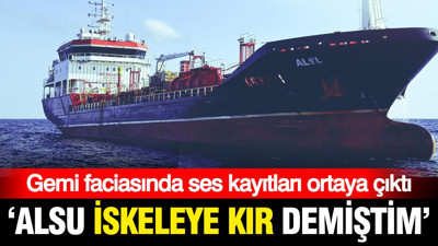 Gemi faciasında ses kayıtları ortaya çıktı: Alsu iskeleye kır demiştim