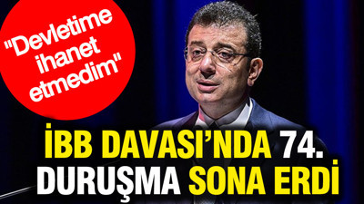 İBB Davası'nda 74. duruşma sona erdi