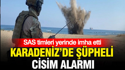 Karadeniz’de şüpheli cisim alarmı: SAS timleri yerinde imha etti