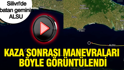 Silivri açıklarında batan Alsu gemisinin kaza sonrası manevraları böyle görüntülendi