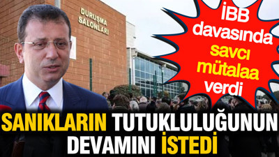 İBB davasında savcı mütalaa verdi: Tüm sanıkların tutukluluğunun devamını istedi