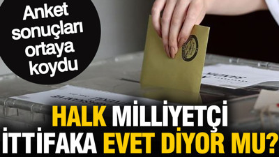 Halk Milliyetçi İttifaka evet diyor mu? Anket sonuçları ortaya koydu