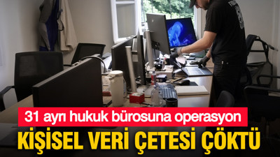 Kişisel veri çetesi çöktü: 31 hukuk bürosuna operasyon
