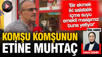 Komşu komşunun etine muhtaç: 'Bir ekmek iki salatalık, emekli maaşımız buna yetiyor'