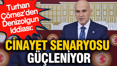 Turhan Çömez’den Denizolgun iddiası: Cinayet senaryosu güçleniyor