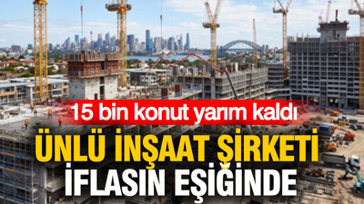 Ünlü inşaat şirketi iflasın eşiğinde: 15 bin konut yarım kaldı
