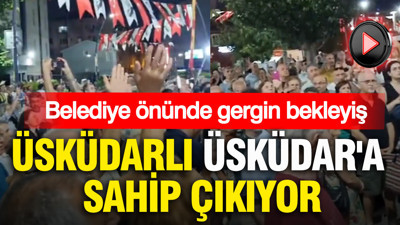 Üsküdarlı Üsküdar'a sahip çıkıyor: Belediye önünde gergin bekleyiş