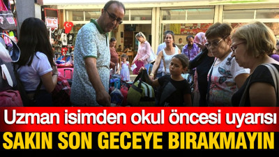 Uzman isimden okul öncesi uyarısı: Sakın son geceye bırakmayın