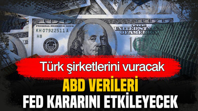 ABD verileri Fed kararını etkileyecek: Türk şirketlerini vuracak