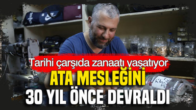 Ata mesleğini 30 yıl önce devraldı: Tarihi çarşıda zanaatı yaşatıyor