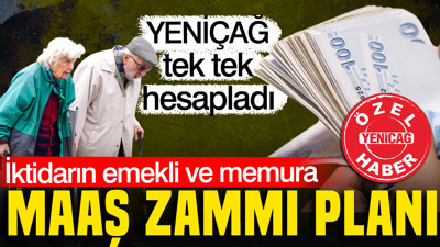 İktidarın emekli ve memura maaş zammı planı: YENİÇAĞ tek tek hesapladı