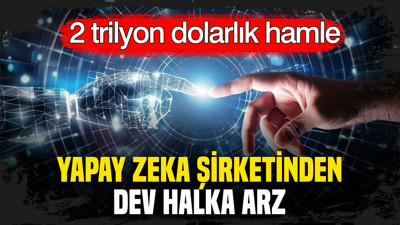 Tam 2 trilyon dolarlık hamle: Yapay zeka şirketinden halka arz