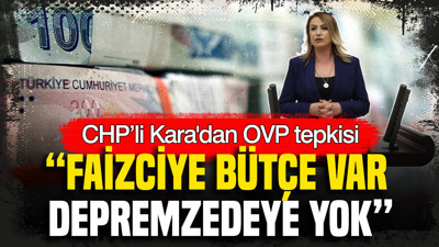 CHP’li Kara'dan OVP tepkisi: “Faizciye bütçe var, depremzedeye yok”