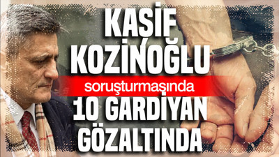 Kaşif Kozinoğlu soruşturmasında 10 gözaltı