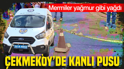Çekmeköy’de kanlı pusu: Mermiler yağmur gibi yağdı