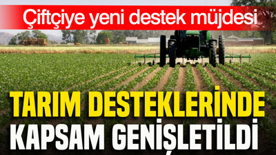 Çiftçiye yeni destek müjdesi: Tarım desteklerinde kapsam genişletildi