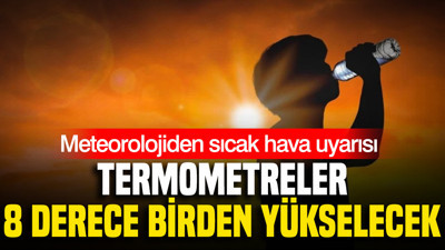 Meteoroloji’den sıcak hava uyarısı: Termometreler 8 derece birden yükselecek